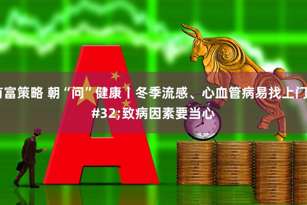 有富策略 朝“问”健康丨冬季流感、心血管病易找上门 致病因素要当心